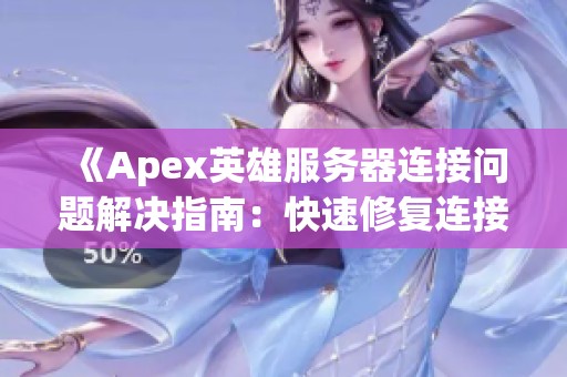 《Apex英雄服务器连接问题解决指南：快速修复连接失败与超时》