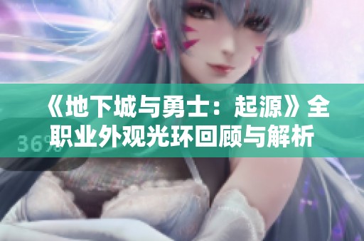 《地下城与勇士：起源》全职业外观光环回顾与解析