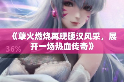 《孽火燃烧再现硬汉风采，展开一场热血传奇》