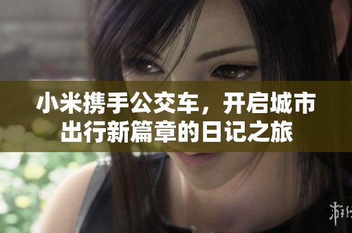 小米携手公交车，开启城市出行新篇章的日记之旅