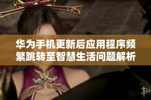 华为手机更新后应用程序频繁跳转至智慧生活问题解析