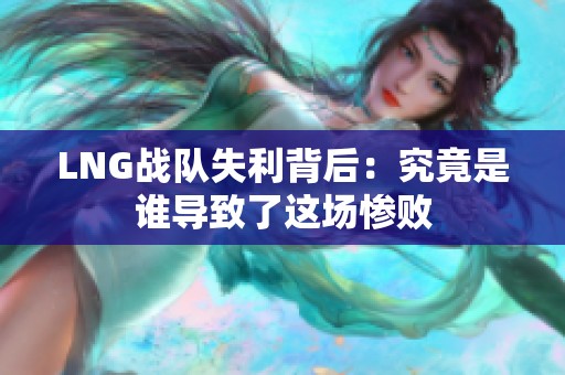LNG战队失利背后：究竟是谁导致了这场惨败