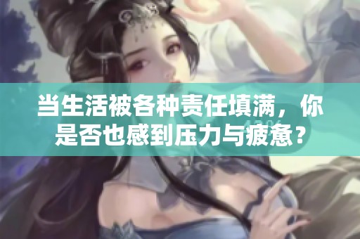 当生活被各种责任填满，你是否也感到压力与疲惫？