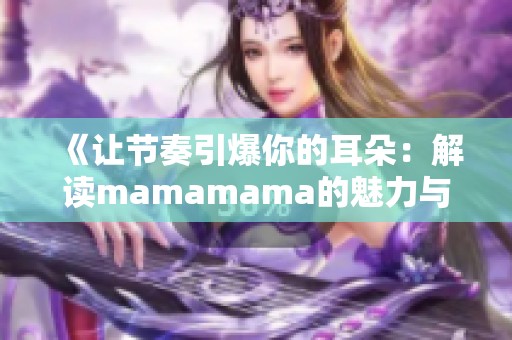 《让节奏引爆你的耳朵：解读mamamama的魅力与旋律》
