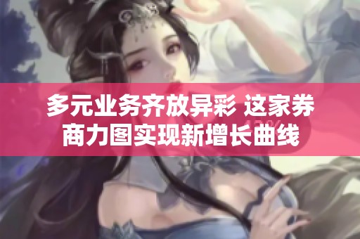 多元业务齐放异彩 这家券商力图实现新增长曲线