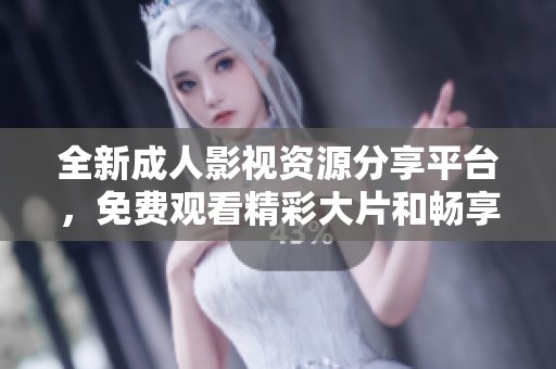 全新成人影视资源分享平台，免费观看精彩大片和畅享体验