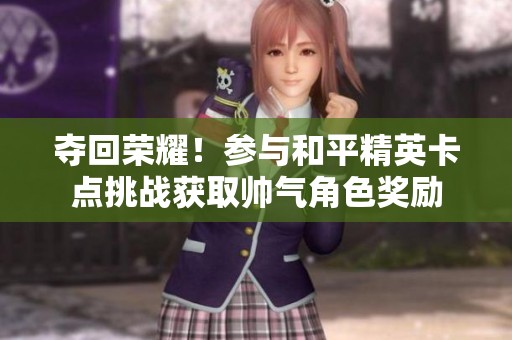 夺回荣耀！参与和平精英卡点挑战获取帅气角色奖励