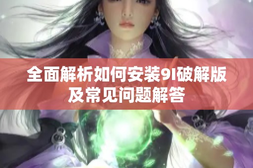 全面解析如何安装9I破解版及常见问题解答
