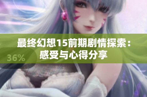 最终幻想15前期剧情探索：感受与心得分享