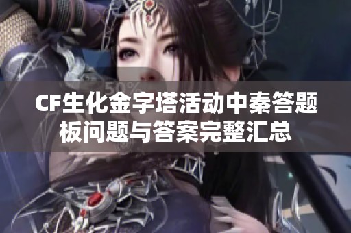 CF生化金字塔活动中秦答题板问题与答案完整汇总