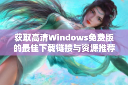 获取高清Windows免费版的最佳下载链接与资源推荐