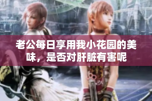老公每日享用我小花园的美味，是否对肝脏有害呢