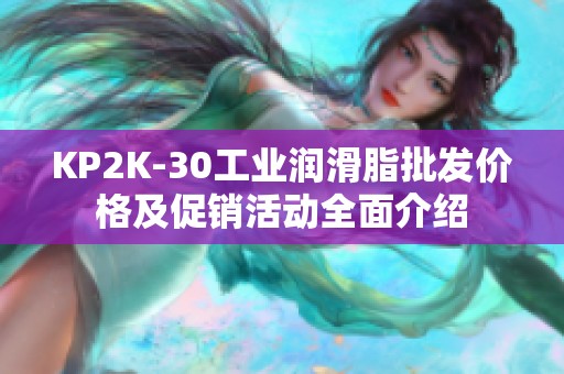 KP2K-30工业润滑脂批发价格及促销活动全面介绍