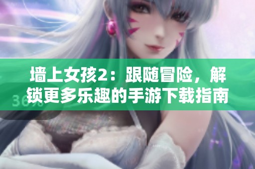 墙上女孩2：跟随冒险，解锁更多乐趣的手游下载指南