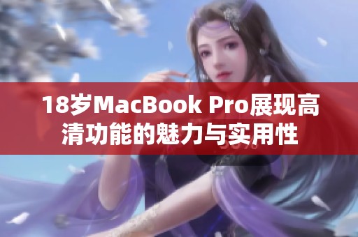18岁MacBook Pro展现高清功能的魅力与实用性