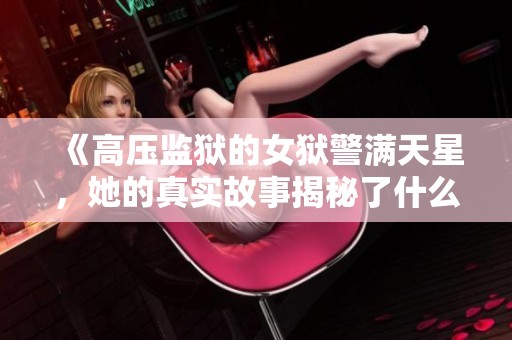 《高压监狱的女狱警满天星，她的真实故事揭秘了什么》