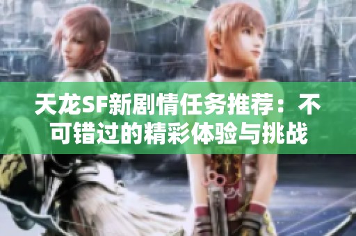 天龙SF新剧情任务推荐：不可错过的精彩体验与挑战