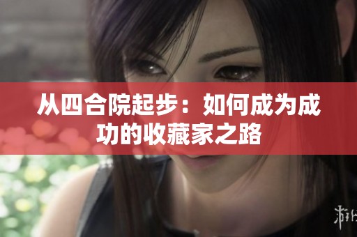 从四合院起步：如何成为成功的收藏家之路