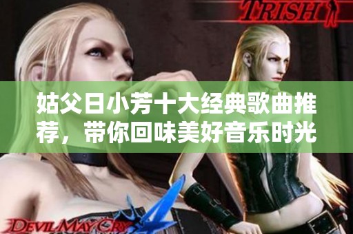 姑父日小芳十大经典歌曲推荐，带你回味美好音乐时光