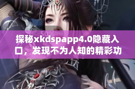 探秘xkdspapp4.0隐藏入口，发现不为人知的精彩功能