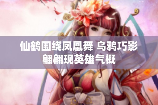 仙鹤围绕凤凰舞 乌鸦巧影翩翩现英雄气概