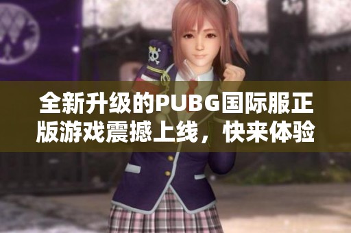 全新升级的PUBG国际服正版游戏震撼上线，快来体验！