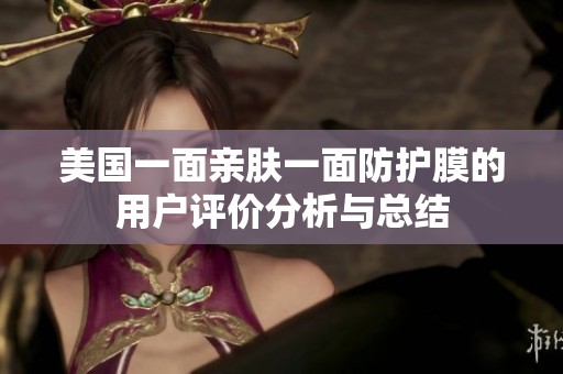 美国一面亲肤一面防护膜的用户评价分析与总结