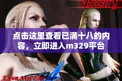 点击这里查看已满十八的内容，立即进入m329平台