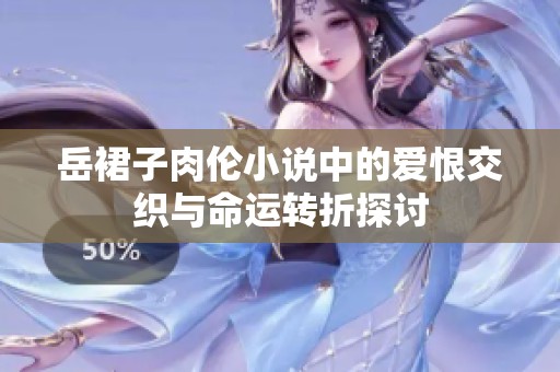 岳裙子肉伦小说中的爱恨交织与命运转折探讨