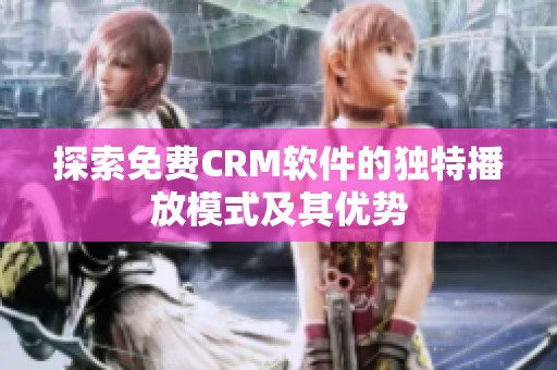 探索免费CRM软件的独特播放模式及其优势