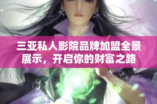 三亚私人影院品牌加盟全景展示，开启你的财富之路