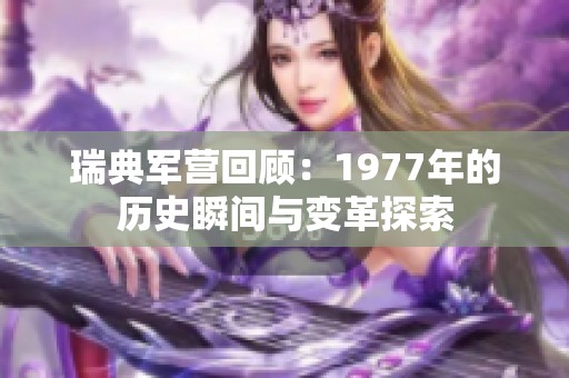 瑞典军营回顾：1977年的历史瞬间与变革探索