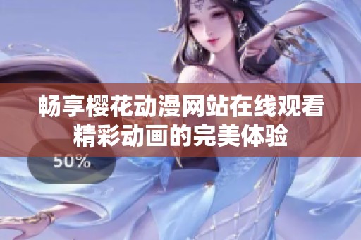 畅享樱花动漫网站在线观看精彩动画的完美体验