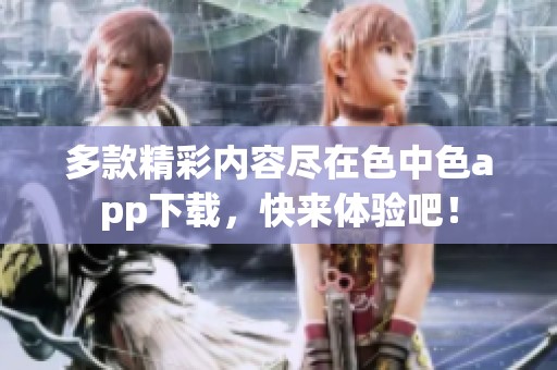 多款精彩内容尽在色中色app下载，快来体验吧！