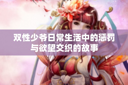 双性少爷日常生活中的惩罚与欲望交织的故事