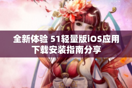 全新体验 51轻量版iOS应用下载安装指南分享