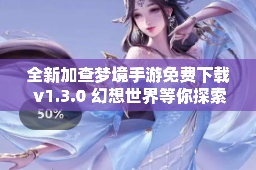 全新加查梦境手游免费下载 v1.3.0 幻想世界等你探索