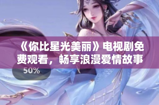 《你比星光美丽》电视剧免费观看，畅享浪漫爱情故事