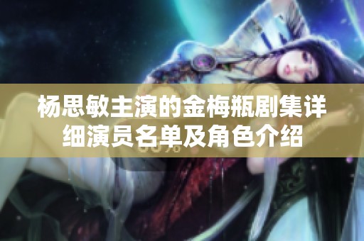 杨思敏主演的金梅瓶剧集详细演员名单及角色介绍