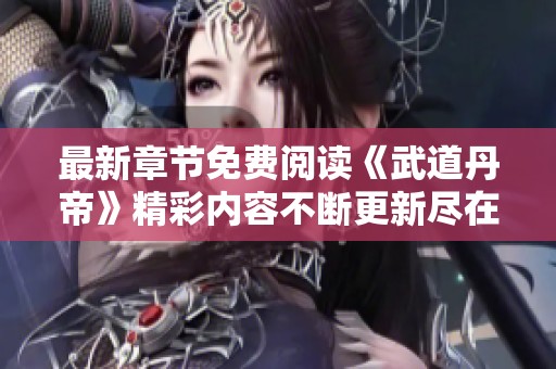 最新章节免费阅读《武道丹帝》精彩内容不断更新尽在雪狐小站