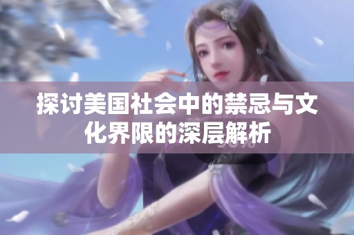 探讨美国社会中的禁忌与文化界限的深层解析