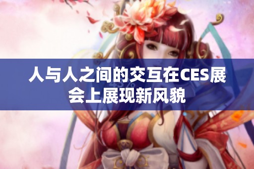 人与人之间的交互在CES展会上展现新风貌