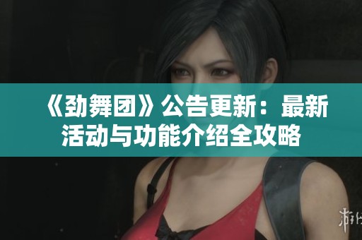 《劲舞团》公告更新：最新活动与功能介绍全攻略