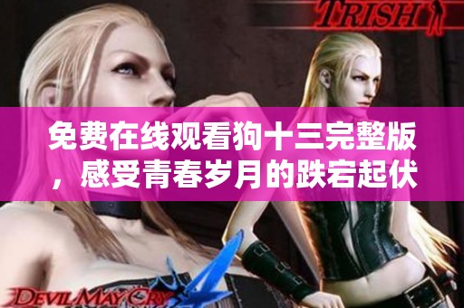 免费在线观看狗十三完整版，感受青春岁月的跌宕起伏