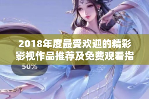 2018年度最受欢迎的精彩影视作品推荐及免费观看指南