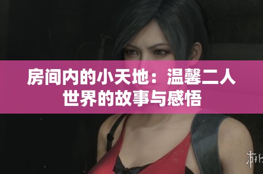 房间内的小天地：温馨二人世界的故事与感悟