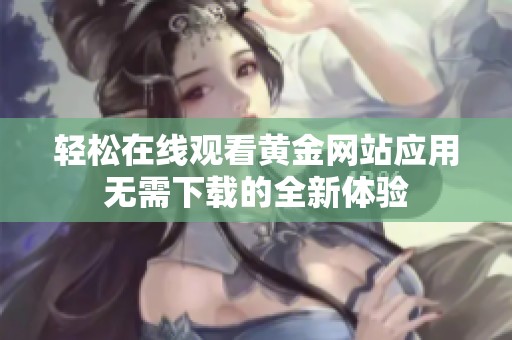 轻松在线观看黄金网站应用无需下载的全新体验