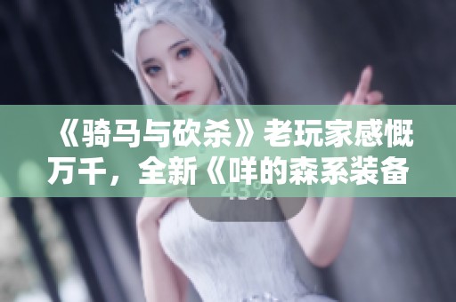 《骑马与砍杀》老玩家感慨万千，全新《咩的森系装备包》闪亮登场