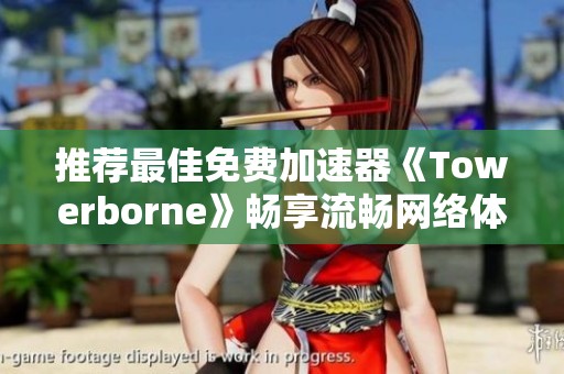 推荐最佳免费加速器《Towerborne》畅享流畅网络体验
