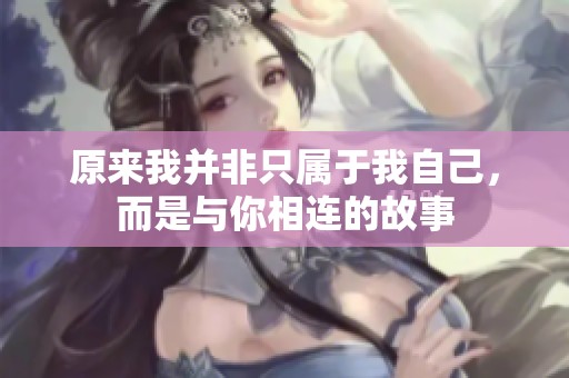 原来我并非只属于我自己，而是与你相连的故事